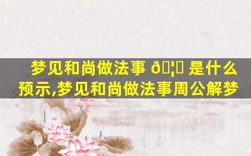 梦见和尚做法事 🦍 是什么预示,梦见和尚做法事周公解梦